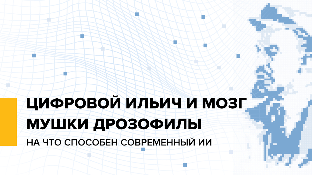 Цифровой Ильич и мозг мушки дрозофилы: на что способен современный ИИ
