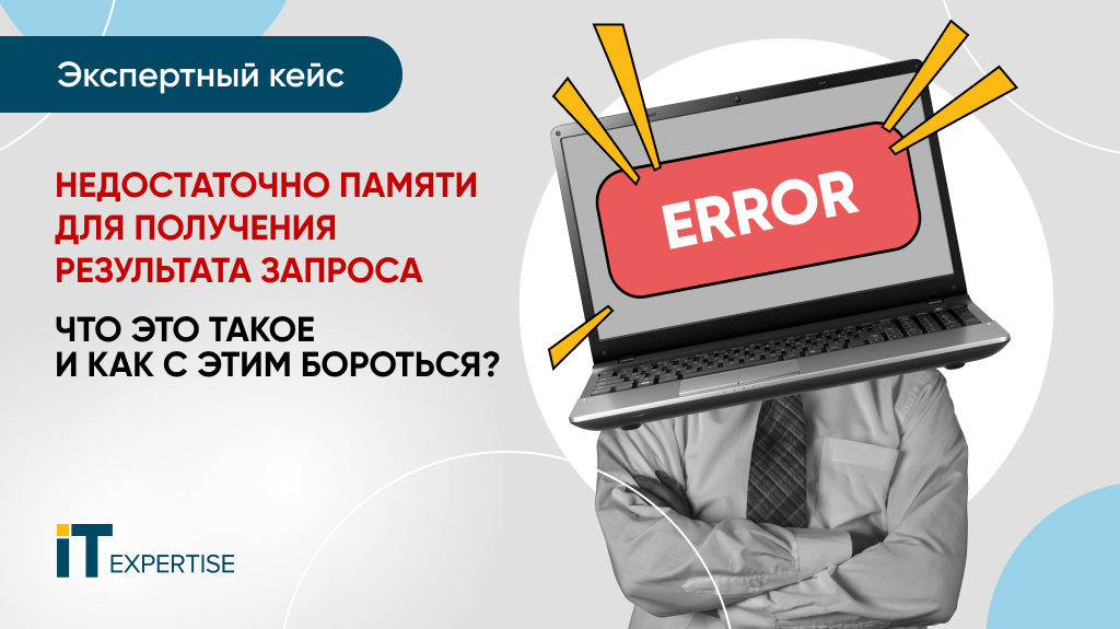 Экспертный кейс. Недостаточно памяти для получения результата запроса: что это такое и как с этим бороться?